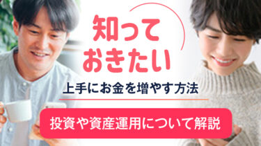 知っておきたい、上手にお金を増やす方法